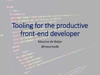 Tooling for the productive
front-end developer
Maurice de Beijer
@mauricedb
 