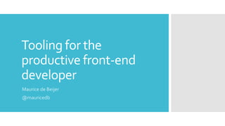 Tooling for the
productive front-end
developer
Maurice de Beijer
@mauricedb
 