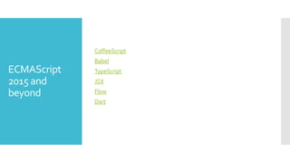 ECMAScript
2015 and
beyond
CoffeeScript
Babel
TypeScript
JSX
Flow
Dart
 
