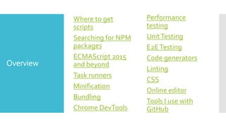 Overview
Where to get
scripts
Searching for NPM
packages
ECMAScript 2015
and beyond
Task runners
Minification
Bundling
Chrome DevTools
Performance
testing
UnitTesting
E2ETesting
Code generators
Linting
CSS
Online editor
Tools I use with
GitHub
 