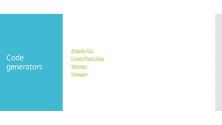 Code
generators
Angular CLI
Create ReactApp
Yeoman
Swagger
 