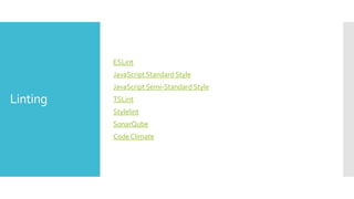 Linting
ESLint
JavaScript Standard Style
JavaScript Semi-Standard Style
TSLint
Stylelint
SonarQube
Code Climate
 