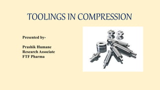 TOOLINGS IN COMPRESSION
Presented by-
Prashik Humane
Research Associate
FTF Pharma
 