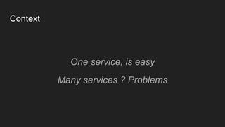 One service, is easy
Many services ? Problems
Context
