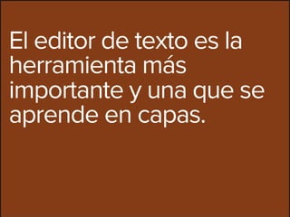 El editor de texto es la
herramienta más
importante y una que se
aprende en capas.
 