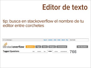 Editor de texto
tip: busca en stackoverflow el nombre de tu
editor entre corchetes
 