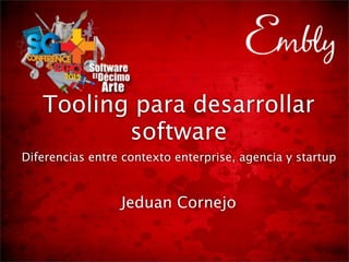 Tooling para desarrollar
          software
Diferencias entre contexto enterprise, agencia y startup



                 Jeduan Cornejo
 