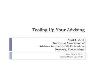Tooling Up Your Advising Emil Chuck, Ph.D. George Mason University April 1, 2011 Northeast Association of Advisors for the Health Professions Newport, Rhode Island 