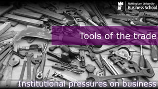 Tools of the trade
Institutional pressures on business
 