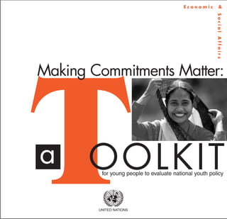 Economic          &




                                                        Social Affairs
Making Commitments Matter:




T
a      OOLKIT
         for young people to evaluate national youth policy




        UNITED NATIONS
 