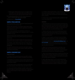 20 21
5.	 If I think my identity has been stolen, I need to close any accounts
that have been tampered with, place a “Fraud Alert” on my credit
reports, file a police report, and contact the Federal Trade Commission
to file a complaint.
6.	 If I don’t enter my personal information online, I probably don’t have
to worry about identity theft.
Answers
1.	 False. Identity thieves are clever and can do quite a bit of damage using
your Social Security number. Your Social Security number is as good as gold.
Protect your Social Security number. Don’t carry your Social Security card in
your wallet or write your Social Security number on a check. Find out why
someone needs it, or ask to use another identification number.
2.	 True. Our trash can be a treasure trove for identity thieves because
some of what we might throw away, like bank or credit card statements,
can include sensitive information on it. Shred all mail or documents that
include personal information.
3.	 False. It is crucial to monitor your financial accounts and billing
statements regularly. Identity thieves are sneaky and sophisticated, and
sometimes, the way people find out their identity has been stolen is by
checking their credit reports. Visit www.AnnualCreditReport.com or call
1-877-322-8228 to order your free credit reports each year. Regularly
read your financial statements as well. Identity thieves strike everywhere,
even in the safest of communities.
4.	 False. Don’t use obvious passwords like your birth date, or your
mother’s maiden name. Identity thieves are likely to start with this
information, knowing that many consumers rely on “easy-to-remember”
passwords like these to protect their most sensitive information.
5.	 True. Once your identity has been stolen, the thief has your good name
and credit at his/her fingertips. Alerting the relevant authorities can stop
further damage to your identity and help law enforcement work to protect
you (and others who may be impacted).
6.	 False. Skilled identity thieves may use a variety of methods to get
your information, such as stealing your mail, wallet, or purse; obtaining
personal information from you by posing as legitimate business people;
stealing personnel records from employers; or hacking into computers.
ID THEFT PARTNERSHIPS EVENTS INTE
TOOLKIT MEDIA RESOURCES PROTECT
3 Defend against identity theft as soon as you suspect it. Place
a fraud alert on your credit reports, close accounts that have been
tampered with, file a police report, and report the theft to the FTC.
To combat identity theft, the FTC leads a nationwide education
program: Avoid ID Theft: Deter, Detect, Defend.
To learn more, visit ftc.gov/idtheft.
Sample Proclamation
Whereas, identity theft is a serious crime, one that impacts people from all
walks of life and in our community; and
Whereas [insert organization] is committed to fighting identity theft by
collaborating with local residents and other organizations to educate the
public about this issue; and
Whereas [insert organization] has a proud history of [insert your
organization’s mission descriptor such as “fighting for justice,” or “serving
all peoples,” etc.]; and
Whereas the Federal Trade Commission wishes to educate all Americans
about how to avoid identity theft by deterring, detecting and defending
against it; and
Whereas [insert name of city, state] recognizes that ongoing education and
preparation for safe communities is necessary for a peaceful quality of life,
Now, therefore, I, [insert official’s name], of the City of [insert city], do
hereby proclaim the day of [insert month, date, year] as: Protect Your
Identity Day.
Be it further resolved that [insert name of city, state] agrees to support
this effort in our community in order to become a leading model of safety,
shared learning, and prosperity.
Sample Consumer Quiz
True or False?
1.	 It’s okay if I carry my Social Security card around with me. Identity
thieves need far more than this number to successfully steal my identity.
2.	 By shredding a lot of mail that contains my personal information on it,
I am helping to deter potential dumpster divers, who might take my mail
and then steal my identity.
3.	 I don’t need to check my credit that often; I know it’s rock solid and I
live in a safe community where identity thieves aren’t likely to strike.
4.	 I can use passwords like my birthday, my mother’s maiden name, or
the last four digits of my Social Security number when I’m online. Identity
thieves are clever, but they’re not likely to take the time to figure these
things out.
 