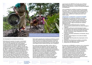 operacionais da UNFCCC (o Fundo para os Países
                                                                                                                                                          Menos Desenvolvidos, o Fundo Especial para as
                                                                                                                                                          Mudanças Climáticas e o fundo Prioridade Estratégica
                                                                                                                                                          de Adaptação).

                                                                                                                                                          Uma variedade de medidas inovadores de geração
                                                                                                                                                          de renda – como um imposto sobre viagens aéreas
                                                                                                                                                          internacionais ou transações financeiras globais, ou
                                                                                                                                                          o leilão de licenças de comércio de emissões nos
                                                                                                                                                          países ricos – poderia ser usado para arcar com
                                                                                                                                                          esses custos.
                                                                                                                                                          Adaptação: avaliando a escala do desafio
                                                                                                                                                          A adaptação às mudanças climáticas vai exigir
                                                                                                                                                          investimentos substanciais em recursos humanos
                                                                                                                                                          e infraestrutura. Os impactos serão sentidos por
                                                                                                                                                          pessoas em áreas rurais e urbanas no mundo em
                                                                                                                                                          desenvolvimento. Alguns exemplos de medidas
                                                                                                                                                          adaptativas são:
                                                                                                                                                          •	 melhorias nas defesas fluviais e marinhas
                                                                                                                                                          •	 novos projetos (sustentáveis) de coleta de água e
 Christian Aid / Mohammadur Rahman




                                                                                                                                                              irrigação.
                                                                                                                                                          •	 melhores políticas de administração de água
                                                                                                                                                          •	 a ampliação de serviços de extensão para auxiliar
                                                                                                                                                              os agricultores com técnicas de administração
                                                                                                                                                              do solo, sementes e água adaptadas aos novos
                                                                                                                                                              padrões climáticos
                                                                                                                                                          •	 o plantio de safras resistentes a enchentes, seca e
                                                                                Mulheres ajudam a reforçar o leito de um canal em Kandi, na Índia             salinidade
                                                                                central, que está sendo ampliado e aprofundado para evitar enchentes      •	 serviços meteorológicos e de coleta de dados
                                                                                                                                                              aperfeiçoados
                                                                                                                                                          •	 estratégias aperfeiçoadas de preparação contra
de imposição de condições econômicas.                                                 fazer nada a respeito das mudanças climáticas custaria                  desastres
                                                                                      entre 5% e 20% do Produto Interno Bruto mundial ou                  •	 proteção de infraestrutura pública e moradias
Estimativas do quanto irá custar a contenção                                          mais. Lidar com as mudanças climáticas vai ser caro,                •	 ações para salvaguardar a saúde pública
das mudanças climáticas efetivamente, tanto                                           mas será financeiramente possível e vai custar apenas               •	 programas de reflorestamento.
em termos de adaptação aos novos padrões                                              uma fração do que custaria não lidar com o problema.
climáticos quanto de redução da dependência de
energia emissora de carbono, variam mas são                                           Os custos estimados (pela ONU, Oxfam, Stern e                       As agências da APRODEV acreditam que é necessário
consistentemente grandes. A UNFCCC calcula que,                                       outras fontes) de adaptação apenas em países em                     criar um mecanismo global, sob a autoridade da
apenas para retornar as emissões globais aos níveis                                   desenvolvimento estão na casa dos US$ 50 a 100                      ONU, para desembolsar fundos de grande escala
de 2007 em 2030, custaria US$ 380 bilhões por ano.                                    bilhões por ano. O financiamento total empenhado                    para adaptação em os países em desenvolvimento,
Em 2007, o respeitado economista Sir Nicholas Stern                                   por doadores multilaterais e bilaterais para adaptação              conforme a necessidade de cada um. Também
disse que responder às mudanças climáticas iria                                       até 2007 estava na casa dos US$ 450 milhões,                        terá que haver provisões em nível nacional para
custar aproximadamente 1% do produto doméstico                                        menos de 1% do que é necessário. O Programa                         coordenar o financiamento internacional em
do mundo. Em 2008 ele revisou esse número para                                        de Desenvolvimento das Nações Unidas também                         questões de clima, já que é provável que ele
cima, com base em novas evidências científicas, para                                  afirmou em seu Relatório de Desenvolvimento                         venha de muitas fontes diferentes: por exemplo,
2% (na casa do US$ 1,2 trilhão por ano). No entanto, a                                Humano de 2007/08 que, na metade de 2007,                           fundos da UNFCCC, orçamentos de ajuda dos
lógica da revisão de Stern põe essas somas enormes                                    apenas US$ 26 milhões em financiamento haviam                       países desenvolvidos, bancos de desenvolvimento
em contexto, porque Stern estimou que o custo de não                                  sido entregues sob os três fundos de adaptação                      multilaterais e ONGs internacionais.


Introdução                           A ciência e os   As           As posições        Campanha "É        A facilitação de campanhas           Glossário   Calendário   Lista de fontes                       18
                                     impactos         discussões   da política da     hora de justiça    sobre as mudanças climáticas no                  de eventos   importantes na
                                                      na ONU       APRODEV            climática"         hemisfério sul                                                Internet
 