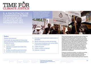 Membros da APRODEV asseguram que

5. A facilitação de                                                                 a mensagem da "Contagem Regressiva
                                                                                    para Copenhague" seja vista em uma

campanhas sobre
                                                                                    mobilização em massa em Bangkok,
                                                                                    durante as discussões entre sessões da
                                                                                    UNFCCC sobre mudanças climáticas

as mudanças                                                                         anterior a Copenhague.


climáticas no
hemisfério sul


                                                             Christian Aid / Amanda Farrant




 Índice                                                                                                                                         Talvez tenhamos apenas uma década para atingirmos
                                                                                                                                                o auge das emissões se quisermos evitar um nível
 Aliados internacionais                                      5.	 Formular suas exigências e desenvolver a                                       de aquecimento catastrófico. Os governos precisam
 Construção de capacidade de longo prazo                         estratégia                                                                     chegar a um acordo sobre um programa para cortar
                                                                                                                                                drasticamente as emissões globais de gases de efeito
 para campanhas sobre mudanças climáticas                    6.	 Decidir quais são as ações apropriadas                                         estufa depois que a fase atual de compromissos do
 e defesa da causa                                           7.	 Construção de alianças com outras ONGs                                         Protocolo de Quioto terminar em 2012. As reuniões
                                                                                                                                                da UNFCCC são fundamentais para chegarmos a um
 1.	 Iniciar o debate                                            e atores da sociedade civil                                                    acordo sobre um plano de ação global. A ação de
                                                                                                                                                campanhas aumentou a pressão política sobre os
 2.	 Identificar os grupos que serão mais                    8.	 Coleta de provas                                                               líderes mundiais na preparação para Copenhague
     afetados                                                9.	 Utilizar a mídia e a Internet                                                  em dezembro de 2009, mas os líderes mundiais não
                                                                                                                                                conseguiram chegar a um acordo para as ações
 3.	 Analisar as políticas governamentais                    10.	 Calcular o impacto                                                            políticas tão necessárias.
 4.	 Entender a dimensão internacional                                                                                                          Enquanto os políticos atrasam, os pobres nos países
                                                                                                                                                em desenvolvimento que menos contribuíram
                                                                                                                                                para as mudanças climáticas já estão sofrendo as
                                                                                                                                                consequências de regimes meteorológicos em
                                                                                                                                                mudança e serão os mais atingidos por seus impactos


Introdução   A ciência e os   As           As posições      Campanha “É                             A facilitação de campanhas      Glossário   Calendário   Lista de fontes                     24
             impactos         discussões   da política da   hora de justiça                         sobre as mudanças climáticas no             de eventos   importantes na
                              na ONU       APRODEV          climática”                              hemisfério sul                                           Internet
 