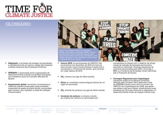Christian Aid / Amanda Farrant
Glossário




                                                                            Sidlak Youth Theatre (Teatro da Juventude
                                                                            Sidlak), nas Filipinas, criado pela FORGE. Jovens
                                                                            que deixaram a escola aprendem danças sobre
                                                                            assuntos que fazem parte da sua vida diárias, como
                                                                            drogas, poluição e o meio ambiente, crimes, abuso
                                                                            e regras de comércio injustas

•	 Adaptação: o processo de proteger as populações          •	 Cancun 2010: os participantes da UNFCCC irão                                      companhias ou países com o objetivo de atingir
   e infraestrutura de um país ou região dos impactos          se encontrar em dezembro de 2010 em Cancun                                        metas de redução de emissões particulares
   e efeitos adversos das mudanças climáticas.                 para acordar novos compromissos e ações sob a                                     setoriais ou nacionais. Diversos esquemas de
                                                               convenção e o Protocolo de Quioto, que entrarão                                   comércio sancionados pela ONU, incluindo o
                                                               em vigor depois de 2012.                                                          MDL e o Comércio de Emissões, foram definidos
•	 APRODEV: a associação entre organizações de                                                                                                   sob o Protocolo de Quioto.
   desenvolvimento e ajuda humanitária europeias
   que trabalham junto ao Conselho Mundial de               •	 CH4: metano (um gás do efeito estufa).
   Igrejas.                                                                                                                                  •	 Contagem Regressiva para Copenhague:
                                                                                                                                                campanha sobre as mudanças climáticas
                                                            •	 Clima: as condições meteorológicas típicas de um                                 liderada pela Christian Aid e agências-irmãs
•	 Aquecimento global: aumentos na temperatura                 lugar em particular.                                                             da Aprodev tendo como alvo o encontro da
   média do planeta provocados pelas emissões                                                                                                   UNFCCC em Copenhague em 2009, que pedia
   crescentes de gases de efeito estufa, provocadas                                                                                             aos países ricos para reduzir drasticamente suas
   pelo homem, que impedem a saída de radiação              •	 CO2: dióxido de carbono (um gás do efeito estufa).                               emissões de CO2e para financiar a adaptação e o
   infravermelha.                                                                                                                               desenvolvimento limpo de nações menos ricas.

                                                            •	 Comércio de carbono: a compra e venda
                                                               de créditos de carbono ou permissões por




Introdução   A ciência e os   As           As posições      Campanha “É                       A facilitação de campanhas         Glossário   Calendário   Lista de fontes                     33
             impactos         discussões   da política da   hora de justiça                   sobre as mudanças climáticas no                de eventos   importantes na
                              na ONU       APRODEV          climática”                        hemisfério sul                                              Internet
 