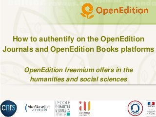 How to authentify on the OpenEdition
Journals and OpenEdition Books platforms
OpenEdition freemium offers in the
humanities and social sciences
 
