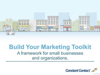 Build Your Marketing Toolkit
A framework for small businesses
and organizations.
© 2014
 