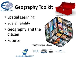 Geography Toolkit
• Spatial Learning
• Sustainability
• Geography and the
Citizen
• Futures
http://www.geo-cube.eu
 