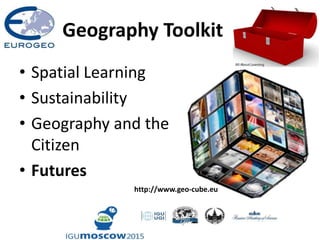 Geography Toolkit
• Spatial Learning
• Sustainability
• Geography and the
Citizen
• Futures
http://www.geo-cube.eu
 