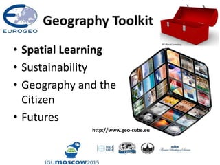 Geography Toolkit
• Spatial Learning
• Sustainability
• Geography and the
Citizen
• Futures
http://www.geo-cube.eu
 