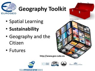 Geography Toolkit
• Spatial Learning
• Sustainability
• Geography and the
Citizen
• Futures
http://www.geo-cube.eu
 