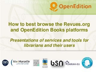 How to best browse the Revues.org
and OpenEdition Books platforms
Presentations of services and tools for
librarians and their users
 