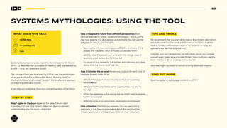 53
SYSTEMS MYTHOLOGIES: USING THE TOOL
WHAT DOES THIS TAKE
40-90 mins
4+ participants
Low
Systems Mythologies was developed by the Institute for the Future
(IFTF).62
It describes four architypes of meaning, each represented by
a color — blue, red, green and purple.
The approach here was developed by SOIF. It uses the mythologies
as an appraoch similar to Edward de Bono’s ‘thinking hats’63
or
Marshall McLuhan’s Technology Tetrads64
. It is an effective approach
to imagining alternative futures.
It can help you to develop novel and contrasting views of the future.
STEP BY STEP
Step 1 Agree on the issue Agree on the issue that you want
to explore and your time horizon. Make sure there is a shared
understanding why the issue is important.
R B
P G
Step 2 Imagine the future from different perspectives Work
through each of the colors—systems mythologies— one at a time
(see next page for the descriptions and prompts). You can use this
template to capture your thoughts.
• Spend a few minutes orienting yourself to the worldview of the
people who live here—what enthuses and excites them?
• Identify what they would seek to do with the change, issue or
question under review, and list these out.
• Go round all four, repeating this process and capturing your ideas
about what the future could look like.
Step 3 Consider the so what Review your outputs for each color. In
response to each, think about:
• What are the opportunities in the future that we could take
advantage of?
• What are the threats ? (note: some opportunities may also be
threats)
• What new questions is this raising that we might need to explore
further or research?
• What are some of our personal or organizational blindspots?
Step 4 Prioritize Prioritize your answers. You can use a voting
approach, or just have a conversation about the opportunities,
threats, questions or blindspots you think are most important.
TIPS AND TRICKS
We recommend that you start at the Red or Blue System description
and work clockwise. The order is deliberate as we believe that this
leads to a richer conversation based on our experience using this
approach. But feel free to ignore this!
Consider your own perspectives. As individuals, would you consider
yourself a red, green, blue or purple thinker? How could you use this
to be intentional about creating diverse teams?
Who else might you want to consult to bring additional insights?
FIND OUT MORE
Read the systems mythologies toolkit from IFTF.65
 