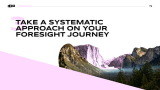 3
TAKE A SYSTEMATIC
APPROACH ON YOUR
FORESIGHT JOURNEY
72
 