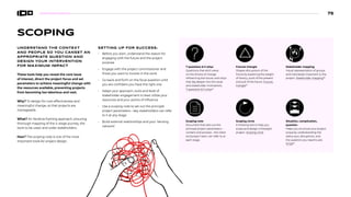 SCOPING
UNDERSTAND THE CONTEXT
AND PEOPLE SO YOU CANSET AN
APPROPRIATE QUESTION AND
DESIGN YOUR INTERVENTION
FOR MAXIMUM IMPACT
These tools help you reveal the core issue
of interest, direct the project focus and set
parameters to achieve meaningful change with
the resources available, preventing projects
from becoming too laborious and vast.
Why? To design for cost-effectiveness and
meaningful change, so that projects are
manageable.
What? An iterative framing approach, ensuring
thorough mapping of the 4-stage journey, the
tools to be used, and wider stakeholders.
How? The scoping note is one of the most
important tools for project design.
SETTING UP FOR SUCCESS:
• Before you start, understand the reason for
engaging with the future and the project
purpose
• Engage with the project commissioner and
those you want to involve in the work
• Go back and forth on the focal question until
you are confident you have the right one
• Adapt your approach, tools and level of
stakeholder engagement to best utilize your
resources and your points of influence
• Use a scoping note to set out the principle
project parameters—key stakeholders can refer
to it at any stage
• Build external relationships and your ‘sensing
network’
7 questions  5 whys
Questions that elicit views
on the drivers of change
influencing the future, and whys
that dig deeper into the issue
and stakeholder motivations.
7 questions  5 whys84
Scoping note
Document that sets out the
principal project parameters –
content and process – the client
and project team can refer to at
each stage.
Futures triangle
Shapes discussions of the
future by exploring the weight
of history, push of the present
and pull of the future. Futures
triangle85
Scoping circle
A thinking tool to help you
scope and design a foresight
project. Scoping circle
Stakeholder mapping
Visual representation of groups
and individuals important to the
project. Stakeholder mapping86
Situation, complication,
question
Helps you structure your project
scope by understanding the
status quo, disruptions, and
the question you need to ask.
SCQA87
75
 