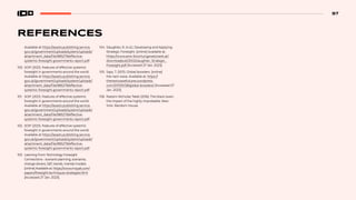 97
REFERENCES
Available at https://assets.publishing.service.
gov.uk/government/uploads/system/uploads/
attachment_data/file/985279/effective-
systemic-foresight-governments-report.pdf
100. SOIF (2021). Features of effective systemic
foresight in governments around the world.
Available at https://assets.publishing.service.
gov.uk/government/uploads/system/uploads/
attachment_data/file/985279/effective-
systemic-foresight-governments-report.pdf
101. SOIF (2021). Features of effective systemic
foresight in governments around the world.
Available at https://assets.publishing.service.
gov.uk/government/uploads/system/uploads/
attachment_data/file/985279/effective-
systemic-foresight-governments-report.pdf
102. SOIF (2021). Features of effective systemic
foresight in governments around the world.
Available at https://assets.publishing.service.
gov.uk/government/uploads/system/uploads/
attachment_data/file/985279/effective-
systemic-foresight-governments-report.pdf
103. Learning From Technology Foresight
Connections - scenario planning, scenarios,
change drivers, ST, trends, mental models.
[online] Available at: https://www.moyak.com/
papers/foresight-techniques-strategies.html
[Accessed 27 Jan. 2023].
104. Slaughter, R. (n.d.). Developing and Applying
Strategic Foresight. [online] Available at:
https://www.ams-forschungsnetzwerk.at/
downloadpub/2002slaughter_Strategic_
Foresight.pdf [Accessed 27 Jan. 2023].
105. Says, T. (2011). Global boosters. [online]
the next wave. Available at: https://
thenextwavefutures.wordpress.
com/2011/01/28/global-boosters/ [Accessed 27
Jan. 2023].
106. Nassim Nicholas Taleb (2016). The black swan:
the impact of the highly improbable. New
York: Random House.
 