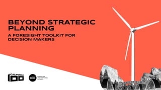 A
BEYOND STRATEGIC
PLANNING
A FORESIGHT TOOLKIT FOR
DECISION MAKERS
 