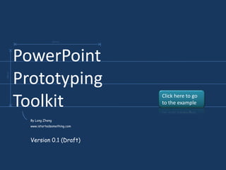 23mm




       PowerPoint
       Prototyping
18mm




       Toolkit                       Click here to go
                                     to the example


         By Long Zheng
         www.istartedsomething.com



         Version 0.1 (Draft)
 