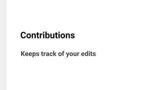 Keeps track of your edits
Contributions
 