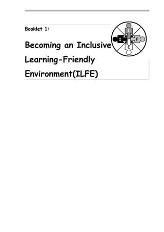 Booklet 1:                   L

                         I       F
Becoming an Inclusive,       E


Learning-Friendly
Environment(ILFE)
 