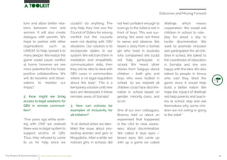 Outcomes and Moving Forward
ture and allow better rela-
tions between men and
women. It will also create
dialogue with parents. We
hope to partner with other
organizations such as
UNICEF to help spread it to
many people. We realize the
game could cause conﬂict
at home, however we see
more potential for it to foster
positive collaborations. We
will do baseline and obser-
vations to monitor our
impact.”
2. How might we bring
access to legal solutions for
GBV in remote communi-
ties?
“Five years ago while work-
ing with CISP we realized
there was no legal system to
support victims of GBV.
Thus, they refused to come
to us for help since we
couldn’t do anything. The
only help they had was the
Council of Elders for solving
conﬂict but the councils
were not dealing with GBV
situations. Our solution is to
incorporate elders in our
system. We will train them in
mediation and empathetic
communication skills, then
they will be able to deal with
GBV cases in communities
where is no legal regulation
about this topic”. This is a
temporary solution until new
laws are developed in these
remotes areas of Somalia”.
3. How can schools be
examples of inclusivity for
all children?
“It all started when we iden-
tiﬁed the issue about pro-
tecting women and girls in
Mogadishu. After a while we
noticed girls in schools did
not feel conﬁdent enough to
even go to the toilet or eat in
front of boys. This was sur-
prising. We went out there
to sense and observe. We
heard a story from a Somali
girl who lived in Australia
who complained she could
not fully participate in
school. We heard other
stories from Galgayo about
children – both girls and
boys who were bullied in
school. So we realized all
children could face discrimi-
nation in school based on
gender, minority clans, and
so on.
One of our own colleagues,
Brianna, told us about an
experiment that happened
in the USA to raise aware-
ness about discrimination.
We called it blue eyes –
brown eyes. We came up
with up a game we called
Wethajir, which means
cooperation. We would ask
children in school to role-
play for about a day to
tackle discrimination. We
want to promote inclusion
and participation for all chil-
dren in school. We talked to
the coordinator of education
in Somalia and she was
happy with the idea. We also
talked to people in Kenya
who said they liked the
game since it would help
build a better nation. We
hope the impact of Wethajir
will help parents and teach-
ers at school stop and ask
themselves why some chil-
dren are not eating or going
to the toilet.”
The Process of Social Innovation how to create solutions for social change 43
 