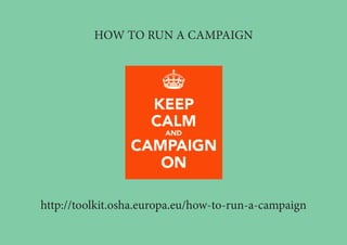 http://toolkit.osha.europa.eu/how-to-run-a-campaign
HOW TO RUN A CAMPAIGN
 