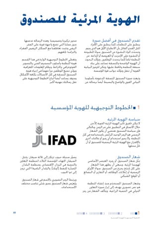 ‫الهوية املرئية للصندوق‬
‫تقدمي الصندوق في أفضل صورة‬

‫ينطبق على املنظمات كما ينطبق على األفراد‬
‫املثل القدمي القائل بأن االنطباع األول هو الذي يدوم.‬
‫وتتحدث املواد املنشورة عن الصندوق، سواء املطبوعة‬
‫ً‬
‫ّ‬
‫أو املنشورة على اإلنترنت أو املعروضة أو املذاعة، عن‬
‫املنظمة متاما ً كما يتحدث املوظفون. وتؤكّ د البحوث‬
‫أن الهوية الواضحة واملتسقة تساعد على بناء‬
‫سمعة املنظمة وحتافظ عليها. وميكن للرموز البيانية‬
‫القوية أن تنقل وتؤكد جوانب قوة املؤسسة.‬
‫وتبعث صورة الصندوق املتسقة املدعومة بأسلوبنا‬
‫البياني القوي والواضح والبسيط أيضا ً برسالة عن‬

‫محور تركيزنا وتصميمنا. وهذه الرسالة تدعمها‬
‫صور عملنا التي تضع واجهة قوية على الفقر‬
‫الريفي وتثبت تعاطفنا مع السكان الريفيني الفقراء‬
‫والتزامنا جتاههم.‬
‫وتغطي اخلطوط التوجيهية الواردة في هذا القسم‬
‫هوية املنظمة وأسلوب التصميم الفني، والتصوير‬
‫الفوتوغرافي، واخلرائط، ونظام املعلومات اجلغرافية.‬
‫ويؤدي جميع املوظفني دورا ً مهما ً في إحياء هوية‬
‫ّ‬
‫الصندوق املتسقة في كل االتصاالت بكافة األشكال.‬
‫وسوف يساعد أيضا ً اتباع اخلطوط التوجيهية على‬
‫نقل رسالتك مبهنية أكبر.‬

‫11■ اخلطوط التوجيهية للهوية املؤسسية‬
‫سياسة الهوية املرئية‬

‫ال ميكن حتقيق تأثير الهوية املرئية القوية إال من‬
‫ّ‬
‫خالل االتساق في التطبيق على مر الزمن، وبالتالي‬
‫فإن سياسة الصندوق تقتضي أن يكون الشعار‬
‫الرسمي هو الرمز الوحيد املرخص باستخدامه في كل‬
‫َّ‬
‫املنظمة. وال يجوز استخدام أي رموز أو عالمات أخرى‬
‫باالقتران مع الهوية املرئية الرسمية للصندوق أو أن‬
‫حتلّ محلها.‬

‫‪Enabling poor rural people‬‬
‫شعار الصندوق‬
‫‪to overcome poverty‬‬
‫ميثل شعار الصندوق، أو رمزه، العنصر األساسي‬
‫ّ‬

‫لهويتنا املرئية. وينبغي أن يظهر هذا الشعار‬
‫على كل منتج يخرج من الصندوق، سواء األوراق‬
‫ُ َ‬
‫ً‬
‫الرسمية أو إعالنات الوظائف أو التقارير أو البضائع‬
‫أو املوقع الشبكي.‬

‫وشعار الصندوق املستخدم منذ إنشاء املنظمة‬
‫َ‬
‫هو نص تصويري يهدف إلى إبراز صورة التعاون‬
‫الدولي في التنمية الزراعية. ويتألف الشعار من رمز‬

‫1‬

‫2‬

‫اخلطوط التوجيهية للهوية املؤسسية‬

‫3‬

‫4‬

‫يصور سنبلة حبوب ترتكز إلى ثالثة سيقان. ومتثل‬
‫ِّ‬
‫السيقان اجلهات املؤسسة الثالث (منظمة التعاون‬
‫والتنمية في امليدان االقتصادي، ومنظمة البلدان‬
‫املصدرة للنفط [أوبك]، والبلدان النامية) التي ترمز‬
‫ِّ‬
‫إلى منو احلبوب.‬
‫ويرتبط الرمز التصويري باالسم في شعار الصندوق.‬
‫ويُعرَض شعار الصندوق بصور شتى تناسب مختلف‬
‫ّ‬
‫االستخدامات.‬

‫1‪A‬‬

 