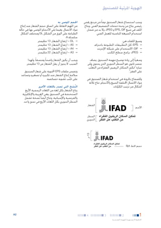 ‫الهوية املرئية للصندوق‬
‫ويجب استنساخ شعار الصندوق دوما ً من مرجع رقمي‬
‫رئيسي يتاح من وحدة خدمات التصميم الفني. ويتاح‬
‫امللف في صيغ ‪ EPS, GIF‬و ‪ .JPEG‬وال بد من ضمان‬
‫استخدام الصيغة املناسبة للعمل الفني.‬
‫وصيغ امللفات هي:‬
‫— —‪ :EPS‬كل التطبيقات املطبوعة باحتراف‬
‫— —‪ :GIF‬االستخدام على شبكة اإلنترنت‬
‫— —‪ :JPEG‬برامج سطح املكتب‬
‫وسعيا ً إلى زيادة توضيح مهمة الصندوق، يضاف‬
‫عنصر ثانوي، هو السطر التنويري الذي يحتوي على‬
‫عبارة "متكني السكان الريفيني الفقراء من التغلُّب‬
‫على الفقر".‬
‫وللسماح باملرونة في استخدام شعار الصندوق في‬
‫مواد االتصال اخملتلفة الصيغ واألحجام، تتاح ثالثة‬
‫أشكال من ترتيب املكونات.‬
‫ِّ‬

‫الشعار‬

‫األسم‬

‫احلجم املوصى به‬

‫من املهم احلفاظ على اتساق حجم الشعار عند إنتاج‬
‫مواد االتصال. وفيما يلي األحجام املوصى بها في حالة‬
‫الطباعة على الورق من الشكل ‪ DL‬ومختلف أشكال‬
‫سلسلة ‪:A‬‬
‫— —‪ - DL‬ارتفاع الشعار: 31 ملليمتر‬
‫— —5‪ - A‬ارتفاع الشعار: 31 ملليمتر‬
‫— —4‪ - A‬ارتفاع الشعار: 31 ملليمتر‬
‫— —3‪ - A‬ارتفاع الشعار: 22 ملليمتر‬
‫ويجب أن يكون الشعار واضحا ً ومتسقا ً. ولهذا‬
‫السبب، ال يجوز أن يقل الشعار عن 31 ملليمتر.‬
‫وتضمن ملفات ‪ EPS‬احملتوية على شعار الصندوق‬
‫سالمة إنتاج الشعار عند تكبيره أو تصغيره وتساعد‬
‫على جتنب تشويه خصائصه.‬
‫ُّ‬

‫النسخ التي تصدر باللغات األخرى‬
‫ُ َ‬

‫يتاح الشعار بكل لغة من اللغات الرسمية األربع‬
‫املستخدمة في الصندوق، وهي العربية واإلنكليزية‬
‫والفرنسية واإلسبانية. وتتاح أيضا ً نُسخة تشمل‬
‫السطر التنويري بكل اللغات األربع في نسق واحد.‬

‫السطر‬
‫التنويري‬

‫31 مم‬

‫حجم اخلط: ‪8pt‬‬

‫1‬

‫2‬

‫اخلطوط التوجيهية للهوية املؤسسية‬

‫3‬

‫4‬

‫2‪A‬‬

 