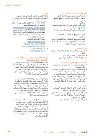 ‫الكتابة والنشر‬
‫حذف العبارات الواضحة أو الضمنية‬
‫■‬

‫■تحُذف أي عبارات غير ضرورية إلدراك املعنى‬
‫َ‬
‫ينبغي أن تُعبر االستراتيجيات عن واقع اجملتمع‬
‫ِّ‬
‫احمللي‬
‫بدالً من‬
‫لكي تكون فعالة، ينبغي أن تعبر االستراتيجيات‬
‫َّ‬
‫ِّ‬
‫عن واقع اجملتمع احمللي.‬
‫(هل هناك من يريد استراتيجيات غير فعالة؟)‬
‫َّ‬

‫ُ ِ‬
‫عقد اجتماع مع املنظمات غير احلكومية‬
‫بدالً من‬
‫ُ ِ‬
‫عقد اجتماع مع املنظمات غير احلكومية املعنية.‬
‫(هل ستوجه الدعوة إلى املنظمات غير احلكومية‬
‫َّ‬
‫غير املعنية حلضور االجتماع؟)‬

‫تقصير الفقرات‬
‫■‬

‫■‬
‫■‬

‫■احلرص على أال يزيد طول الفقرة على ثالث أو أربع‬
‫ّ‬
‫جمل.‬
‫ُ َ‬
‫■تناول موضوع واحد في كل فقرة.‬
‫■نقل املواد الداعمة املطولة إلى الذيول.‬
‫َّ‬

‫بناء شكل يسهل على القارئ فهمه‬
‫■‬

‫■‬

‫■‬

‫■ينبغي تقدمي فقرة موجزة في بداية أي نص يزيد‬
‫ّ‬
‫على صفحتني‬
‫■وتُستخدم العناوين الرئيسية والعناوين الفرعية‬
‫َ‬
‫الوصفية. وتُستخدم قوائم النقاط الرأسية؛‬
‫َ‬
‫وتُستخدم القوائم الرأسية املرقمة للتعبير عن‬
‫ّ‬
‫َ‬
‫ترتيب األولويات أو اخلطوات في سلسلة متوالية.‬
‫■وتُعرَض املعلومات املعقدة في صيغ أخرى سهلة‬
‫على القارئ، مثل اجلداول أو األشكال البيانية.‬

‫تدقيق النص‬
‫ّ‬
‫■‬

‫■‬

‫■‬

‫1‬

‫■يُدقق النص إلزالة األخطاء النحوية والهجائية،‬
‫َ َّ‬
‫ّ‬
‫وضمان اتساق األسلوب والشكل.‬
‫■يُقرأ النص بصوت عالٍ ، ألن ذلك سيساعدك على‬
‫ّ‬
‫حتديد أي جمل أو مقاطع ال تزال غير واضحة‬
‫ُ‬
‫وحتتاج إلى تنقيح.‬
‫■يُطلَب من شخص آخر قراءة املسودة.‬
‫َّ‬

‫2‬

‫اخلطوط التوجيهية للغة املبسطة‬

‫3‬

‫4‬

‫املوارد‬

‫ِ‬
‫نُقل الكثير من النقاط الواردة في هذه اخلطوط‬
‫التوجيهية بتصرف من املصادر التالية التي نُشجع‬
‫ِّ‬
‫ُّ‬
‫على الرجوع إليها:‬
‫— —‪( How to write clearly‬كيف تكتب بوضوح)، دائرة‬
‫الترجمة في املفوضية األوروبية‬
‫‪www.ec.europa.eu/translation/index_en.htm‬‬
‫— —‪( Oxford Guide to Plain English‬دليل أكسفورد‬
‫للغة اإلنكليزية املبسطة)، تأليف ‪،Martin Cutts‬‬
‫ّ‬
‫مطابع جامعة أكسفورد، الطبعة الثانية، 4002‬

‫(غير متاح على اإلنترنت)‬
‫— —حملة اإلنكليزية املبسطة:‬
‫ّ‬
‫/‪www.plainenglish.co.uk‬‬

‫— —الرابطة الدولية للغة املبسطة:‬
‫ّ‬

‫/‪www.plainlanguagenetwork.org‬‬

‫— —جلنة اللغة املبسطة:‬
‫ّ‬

‫/‪www.clearest.co.uk‬‬

‫اللغة اخلاصة مقابل املصطلحات:‬
‫الكتابة بلغة مفهومة‬

‫ظلّت اللغة اخلاصة تُستخدم ملدة طويلة. وجاء في‬
‫َ‬
‫أحد األدلّة الصادرة عن األمم املتحدة أن "اللغة اخلاصة‬
‫قد استفحلت مثل احلشائش الضارة حتى أخفت‬
‫حتتها زهور املعلومات ليس فقط عن العامة، بل‬
‫وكذلك عن املتخصصني في الفروع األخرى". (دليل‬
‫للكتابة في األمم املتحدة، 5691.)‬
‫ومن املهم التمييز بني اللغة اخلاصة واملصطلحات،‬
‫ذلك أن أي ميدان تقني (مثل االقتصاد أو الطب أو‬
‫القانون) لديه مجموعة من املصطلحات الضرورية‬
‫التي ال مناص من استخدامها؛ كما حتتوي الصكوك‬
‫واملعاهدات التي يتم التفاوض عليها ووثائق مجالس‬
‫احملافظني أيضا ً لغة ال ميكن تغييرها. وميكن أن‬
‫تشكل هذه املصطلحات لغة مختزلة مفيدة بني‬
‫ّ‬
‫املتخصصني في نفس اجملال.‬
‫على أن مصطلح "اللغة اخلاصة" اكتسب إيحاءات‬
‫ازدرائية ويشير في العادة إلى نزوع نحو استخدام‬
‫كلمات وعبارات ال داعي لها، أو تثير النفور، أو غير‬
‫مفهومة، أو متعاملة، أو تنم عن االغتراب النفسي،‬
‫ّ‬
‫أو غير واضحة، أو كل ما سبق. وغالبا ً ما تبدو اللغة‬
‫اخملتزلة املؤسسية املستخدمة داخل منظمة ما كما‬
‫َ‬
‫َ‬
‫لو كانت لغة خاصة عندما تُستخدم في املنتجات‬
‫َ‬
‫اإلعالمية والدعائية.‬

‫3‪B‬‬

 