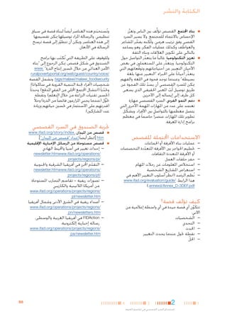 ‫الكتابة والنشر‬
‫■‬

‫■‬

‫■‬

‫■بناء اجملتمع. القصص تؤلِّف بني الناس وتعزِّز‬
‫اإلحساس باالنتماء للمجتمع. وال يسير السرد‬
‫القصي وفق ترتيب هرمي. ولكنه يفجر املشاعر‬
‫ِّ‬
‫والعواطف وكذلك عمليات الفكر، وهو يساعد‬
‫بالتالي على تكوين العالقات وبناء الثقة.‬
‫■تعزيز التكنولوجيا. غالبا ً ما يتعذر التواصل حول‬
‫ّ‬
‫التكنولوجيا. ويتعذر على املستعملني في بعض‬
‫ّ‬
‫األحيان التعبير عن احتياجاتهم وتوقعاتهم التي‬
‫ُّ‬
‫يتعذر أحيانا ً على اخلبراء "التعبير عنها بلغة‬
‫ّ‬
‫بسيطة" وعندما توجد فجوة في اللغة والفهم،‬
‫ميكن للسرد القصصي أن يسد تلك الفجوة عن‬
‫ّ‬
‫طريق توصيل لُب املعنى احلقيقي الذي يسعى‬
‫ّ‬
‫كل طرف إلى إيصاله إلى اآلخرين.‬
‫■دعم النمو الفردي. السرد القصصي مهارة‬
‫تعتمد على عدد من املهارات املهمة األخرى التي‬
‫يتصل معظمها بالتواصل بني األفراد. ويشكِّ ل‬
‫تطوير تلك املهارات عنصرا ً حاسما ً في معظم‬
‫برامج إدارة املعرفة.‬

‫—‬
‫—‬
‫—‬
‫—‬

‫—عمليات بناء األفرقة أو اجلماعات‬
‫—حتطيم احلواجز بني األفرقة املتعددة التخصصات‬
‫ّ‬
‫أو األفرقة املتعددة الثقافات‬
‫—حفز حلقات العمل‬
‫—استخالص املعلومات عن رحالت املهام‬
‫—استعراض املشاريع الشخصية‬
‫—نُظم الرصد (انظر أسلوب التغيير األهم في‬
‫هذا الرابط: /‪www.ifad.org/evaluation/guide‬‬
‫‪).annexd/Annex_D-3DEF.pdf‬‬

‫كيف تؤلف قصة؟‬

‫1‬

‫2‬

‫استخدام السرد القصصي في تقاسم املعرفة‬

‫/‪ruralpovertyportal.org/web/guest/country/voice‬‬

‫‪ .tags/malawi/malawi_foodsecurity‬وتشمل القصة‬
‫شخصيات (أفراد جلنة التنمية القروية في ساكواتا)،‬
‫وحتديا ً (انتشال اجملتمع احمللي من الفقر املدقع)، وحدثا ً‬
‫ّ‬
‫(حتسني تقنيات الزراعة من خالل التعلُّم)، ونقطة‬
‫حتول (عندما يجني املزارعون فائضا ً من الذرة) وحالً‬
‫ُّ‬
‫(قدرتهم على االستثمار في حتسني حياتهم وزيادة‬
‫عدد املشاركني).‬

‫جتربة الصندوق في السرد القصصي‬

‫امليدان. .‪www.ifad.org/story/index‬‬

‫■قصص من‬

‫■‬

‫■قصص مستوحاة من الرسائل اإلخبارية اإلقليمية‬

‫‪[ htm‬انظر أيضا ً إعداد "قصص من امليدان"]‬
‫— —إحداث تغيير في آسيا واحمليط الهادي‬

‫/‪newsletter.htmwww.ifad.org/operations‬‬
‫/‪projects/regions/pi‬‬

‫— —التقدم احملرز في أفريقيا الشرقية واجلنوبية‬
‫ّ‬

‫/‪newsletter.htmwww.ifad.org/operations‬‬
‫/‪projects/regions/pf‬‬

‫— —تصورات ريفية - تقاسم التجارب املستوحاة‬
‫من أمريكا الالتينية والكاريبي‬

‫/‪www.ifad.org/operations/projects/regions‬‬
‫‪pl/newsletter.htm‬‬

‫— —أصداء ريفية في الشرق األدنى وشمال أفريقيا‬

‫تتكون أي قصة جيدة في أي واسطة إعالمية من‬
‫َّ‬
‫اآلتي:‬
‫— —الشخصيات‬
‫— —التحدي‬
‫— —احلدث‬
‫— —نقطة حتول عندما يحدث التغيير‬
‫— —احللّ‬

‫3‬

‫وللوقوف على الطريقة التي تُكتب بها برامج‬
‫َ‬
‫الصندوق في شكل قصص، ميكن الرجوع إلى "بناء‬
‫األمن الغذائي من خالل حتسني إنتاج الذرة" .‪www‬‬

‫■‬

‫االستخدامات احملتملة للقصص‬
‫—‬
‫—‬

‫وتُستخدم هذه العناصر أيضا ً لبناء قصة في سياق‬
‫َ‬
‫تنظيمي. والرسالة املراد توصيلها ميكن تقسيمها‬
‫إلى هذه العناصر، وميكن أن تتطور إلى قصة ترسخ‬
‫ّ‬
‫الرسالة في األذهان.‬

‫/‪www.ifad.org/operations/projects/regions‬‬
‫‪pn/newsletters.htm‬‬
‫— —‪ FIDAction‬في أفريقيا الغربية والوسطى،‬

‫رسالة إخبارية إلكترونية،‬

‫/‪www.ifad.org/operations/projects/regions‬‬
‫‪pa/newsletter.htm‬‬

‫4‬

‫8‪B‬‬

 