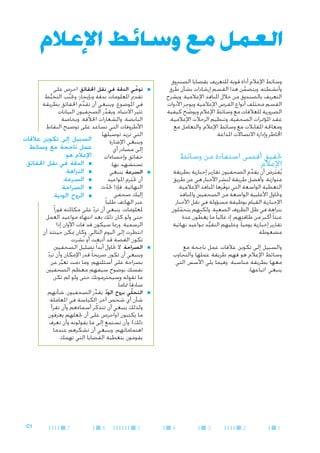 ‫العمل مع وسائط اإلعالم‬
‫وسائط اإلعالم أداة قوية للتعريف بقضايا الصندوق‬
‫وأنشطته. ويتضمن هذا القسم إرشادات بشأن طرق‬
‫ُ‬
‫َّ‬
‫ِ‬
‫التعريف بالصندوق من خالل املنافذ اإلعالمية. ويشرح‬
‫القسم مختلف أنواع الفرص اإلعالمية ويوجِ ز األدوات‬
‫َ‬
‫الضرورية للعالقات مع وسائط اإلعالم ويوضح كيفية‬
‫ّ‬
‫عقد املؤمترات الصحفية، وتنظيم الرحالت اإلعالمية،‬
‫ومعاجلة املقابالت مع وسائط اإلعالم، والتعامل مع‬
‫اخملاطر وإدارة االتصاالت املذاعة.‬

‫حتقيق أقصى استفادة من وسائط‬
‫اإلعالم‬

‫يُفترض أن يقدم الصحفيون تقارير إخبارية بطريقة‬
‫ِّ‬
‫َ‬
‫متوازنة. وأفضل طريقة لنشر األخبار هي عن طريق‬
‫التغطية الواسعة التي توفرها املنافذ اإلعالمية.‬
‫ّ‬
‫وحتاول األغلبية الواسعة من الصحفيني واملنافذ‬
‫اإلخبارية القيام بوظيفة مسؤولة في نقل األخبار‬
‫بنزاهة في ظل الظروف الصعبة. ولكنهم يتحملون‬
‫ّ‬
‫عبئا ً أكبر من طاقتهم، إذ غالبا ً ما يغطون عدة‬
‫ّ‬
‫تقارير إخبارية يوميا ً، وعليهم التقيد مبواعيد نهائية‬
‫ُّ‬
‫مضغوطة.‬
‫والسبيل إلى تكوين عالقات عمل ناجحة مع‬
‫وسائط اإلعالم هو فهم طريقة عملها والتجاوب‬
‫معها بطريقة مناسبة. وفيما يلي األسس التي‬
‫ينبغي اتباعها:‬

‫■‬

‫■‬

‫■‬

‫■‬

‫1‬

‫2‬

‫3‬

‫4‬

‫■توخي الدقة في نقل احلقائق. احرص على‬
‫ّ‬
‫تقدمي املعلومات بدقة وبإيجاز؛ وجتنب التخبط‬
‫َّ‬
‫ُّ‬
‫في املوضوع. وينبغي أن تقدم احلقائق بطريقة‬
‫ِّ‬
‫تثير االنتباه. ويقدر الصحفيون البيانات‬
‫ِّ‬
‫النابضة، والشعارات اخلالَّقة، وبخاصة‬
‫األطروفات التي تساعد على توضيح النقاط‬
‫التي تريد توصيلها.‬
‫السبيل إلى تكوين عالقات‬
‫وينبغي اإلشارة‬
‫عمل ناجحة مع وسائط‬
‫إلى مصادر أي‬
‫اإلعالم هو:‬
‫حقائق وإحصاءات‬
‫■ ■الدقة في نقل احلقائق.‬
‫تستشهد بها.‬
‫■ ■النزاهة.‬
‫■السرعة. ينبغي‬
‫■ ■السرعة.‬
‫أن حتترم املواعيد‬
‫َ‬
‫النهائية. فإذا حتدث ■ ■الصراحة.‬
‫ّ‬
‫إليك صحفي‬
‫■ ■الروح الودية.‬
‫عبر الهاتف طلبا ً‬
‫ملعلومات، ينبغي أن ترد على مكاملته فورا ً‬
‫ّ‬
‫حتى ولو كان ذلك بعد انتهاء مواعيد العمل‬
‫الرسمية. ورمبا سيكون قد فات األوان إذا‬
‫انتظرت إلى اليوم التالي. وكان ميكن حينئذ أن‬
‫تكون القصة قد أذيعت أو نُشرت.‬
‫■الصراحة. ال حتاول أبدا ً تضليل الصحفيني.‬
‫وينبغي أن تكون صريحا ً قدر اإلمكان وأن ترد‬
‫ّ‬
‫بصراحة على أسئلتهم. وما دمت تعبر عن‬
‫ِّ‬
‫نفسك بوضوح سيفهم معظم الصحفيني‬
‫ما تقوله وسيحترمونك حتى ولو لم تكن‬
‫صادقا ً متاما ً.‬
‫■التحلّي بروح الود. يقدر الصحفيون، شأنهم‬
‫ّ‬
‫ِّ‬
‫شأن أي شخص آخر، الكياسة في املعاملة.‬
‫ولذلك ينبغي أن تتذكّ ر أسماءهم وأن تقرأ‬
‫ما يكتبون (واحرص على أن جتعلهم يعرفون‬
‫ذلك)، وأن تستمع إلى ما يقولونه وأن تعرف‬
‫اهتماماتهم. وينبغي أن تشكرهم عندما‬
‫يقومون بتغطية القضايا التي تهمك.‬

‫5‬

‫6‬

‫7‬

‫1‪C‬‬

 