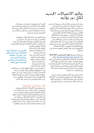 ‫عالم االتصاالت اجلديد:‬
‫لكلٍ دور يؤديه‬
‫ّ‬

‫يعمل الصندوق في عالم لم يكن في وسع أي شخص‬
‫أن يتخيله في الوقت الذي تأسس فيه الصندوق‬
‫ّ‬
‫منذ أكثر من ثالثة عقود. وحتتل القضايا التي تشكِّ ل‬
‫صميم واليتنا رؤوس العناوين كل يوم. ويتسارع العد‬
‫ّ‬
‫العكسي لتحقيق األهداف اإلمنائية لأللفية في‬
‫اجملتمعات احمللية التي نخدمها. وميثل فقراء العالم‬
‫ثالثة أرباع (ورمبا أكثر) من املستفيدين منا. وسرعان‬
‫ما سيواجه جيل الشباب الريفي، وهو األكبر على‬
‫اإلطالق، حتديات عاملية ناجمة عن تغير املناخ وارتفاع‬
‫ّ‬
‫ُّ‬
‫أسعار األغذية والركود االقتصادي، وبينما سيتمتعون‬
‫بروابط إلكترونية متكنهم من االتصال بالعالم‬
‫األوسع فإن قدرتنا على الوصول إليهم ستستمر في‬
‫التحسن.‬
‫ُّ‬
‫ومراعاة ملا سبق فإن اإلطار االستراتيجي 1102-5102‬
‫‪ www.ifad.org/governance/sf/index.htm‬يؤكِّ د‬

‫أهمية دور االتصاالت والتواصل في السعي إلى حتقيق‬
‫مهمة املنظمة: "سوف يبذل الصندوق جهودا ً أكبر‬
‫في االتصال والدعوة لزراعة احليازات الصغيرة والتنمية‬
‫الريفية واألمن الغذائي والتغذية. وسيواصل العمل‬
‫إلعالء صوت السكان الريفيني الفقراء نساء ورجاالً‬
‫ً‬
‫في النقاشات ذات الصلة".‬
‫ونواجِ ه اليوم بيئة إعالمية ورقمية دينامية. وبينما‬
‫نضطلع بوالية الصندوق فإن املسؤولية عن االتصاالت‬
‫ال تقتصر على شعبة االتصاالت، بل تقع على كاهل‬
‫على كل موظف في كل مكتب في الصندوق. وفي‬

‫الوقت الذي يتسع فيه حضورنا في جميع أنحاء‬
‫العالم، تزداد أيضا ً قدرتنا على التوعية مبا نقوم به وما‬
‫نحققه من أثر. وبقدر ما تزداد األعني واآلذان في امليدان‬
‫بقدر ما تتسع قدرتنا على تنبيه املقر مبا يتكشف من‬
‫َّ‬
‫أوضاع وما يستجد من فرَص.‬
‫ُ‬
‫وهذه اجملموعة من أدوات االتصاالت موجهة إلى‬
‫َّ‬
‫املوظفني في كل وحدة وعلى كل مستوى في‬
‫الصندوق. والغرض منها هو مساعدتكم على تعزيز‬
‫أثر عملنا من خالل زيادة فعالية التواصل والتفاعل مع‬
‫أطياف اجلماهير، وتقاسم‬
‫املعرفة، وكل ذلك لصالح‬
‫إبراز مساهمات الصندوق الغرض من مجموعة أدوات‬
‫في متكني السكان‬
‫االتصاالت هو مساعدتكم‬
‫الريفيني الفقراء من زيادة‬
‫على تعزيز أثر عملكم‬
‫دخلهم وحتسني أمنهم‬
‫وتسليط الضوء على‬
‫الغذائي وتعزيز قدرتهم‬
‫مساهماتنا في التصدي‬
‫ّ‬
‫على الصمود. وسوف‬
‫لتحديات اليوم والغد.‬
‫تساعدكم مجموعة‬
‫األدوات على االستفادة‬
‫من الفرص التي يتيحها الظهور املتزايد، وستمكنكم‬
‫من أداء مهامكم بفعالية وبثقة. ويُقصد من هذه‬
‫َ‬
‫اجملموعة من األدوات أن تكون وثيقة حية تدخل عليها‬
‫ّ‬
‫بانتظام إضافات وتنقيحات تعبر عن الظروف املتغيرة‬
‫ِّ‬
‫ّ‬
‫والتكنولوجيات اجلديدة واحتياجات املوظفني. ونحن‬
‫نرحب باقتراحاتكم من أجل حتسني تلك األدوات.‬
‫ّ‬

‫ملاذا نحتاج إلى التواصل؟‬

‫تزداد وتتغير فرص االتصاالت أمام الصندوق وما‬
‫َّ‬
‫نواجهه من حتديات. والسبب في ذلك هو ازدياد عدد‬
‫ّ‬
‫مكاتبنا القطرية واتساع برنامج عملنا إلى جانب‬
‫ازدياد اهتمام اجملتمع الدولي بالتنمية الزراعية. وتؤكِّ د‬
‫هذه التغييرات ما حتققه االتصاالت من فوائد في‬
‫العمليات التي ندعمها ميدانيا ً في ظل حتسن صورتنا‬
‫ُّ‬
‫إلى جانب الفرص التي تشكِّ ل جزءا ً من احلوار اإلمنائي‬
‫الذي سنفتقده لو لم نتواصل باستمرار وبفعالية.‬

‫7‬

 