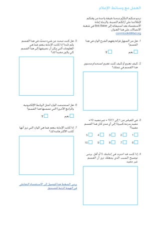 ‫العمل مع وسائط اإلعالم‬
‫نرجو منكم التكرم مبنحنا دقيقة واحدة من وقتكم‬
‫ُّ‬
‫إلطالعنا على آرائكم الثمينة. والرجاء إعادة‬
‫االستقصاء بعد استيفائه إلى ‪ Bob Baber‬في شعبة‬
‫االتصاالت على هذا العنوان:‬
‫‪commtoolkit@ifad.org‬‬

‫1. .هل من السهل قراءة وفهم الشرح الوارد في هذا‬
‫القسم؟‬
‫ال‬

‫		‬
‫نعم‬

‫5. .هل كنت تبحث عن شيء محدد في هذا القسم‬
‫ّ‬
‫ولم جتده؟ إذا كانت اإلجابة بنعم، فما هي‬
‫املعلومات التي ميكن أن نضيفها إلى هذا القسم‬
‫كي يكون مفيدا ً لك؟‬

‫2. .كيف تعتزم أو كيف كنت تعتزم استخدام محتوى‬
‫هذا القسم في عملك؟‬

‫6. .هل استخدمت املوارد (مثل الروابط اإللكترونية‬
‫واملراجع األخرى) التي تضمنها هذا القسم؟‬
‫3. .في املقياس من 1 إلى 1( 01 = غير مفيد؛ 01=‬
‫مفيد بدرجة كبيرة)، إلى أي مدى كان هذا القسم‬
‫مفيدا ً؟‬
‫	‬
‫1‬

‫2‬
‫	‬

‫3‬
‫	‬

‫4‬
‫	‬

‫5‬

‫	‬
‫6‬

‫7‬
‫	‬

‫8‬
‫	‬

‫9‬
‫	‬

‫		‬
‫نعم‬

‫ال‬

‫7. .إذا كانت اإلجابة بنعم، فما هي املوارد التي ترى أنها‬
‫كانت األكثر فائدة لك؟‬

‫01‬

‫4. .إذا كنت قد اخترت في إجابتك 5 أو أقل، يرجى‬
‫توضيح السبب الذي يجعلك ترى أن القسم‬
‫غير مفيد.‬

‫يرجى الضغط هنا للوصول إلى االستقصاء التفاعلي‬
‫في الهوية املرئية للصندوق‬

 