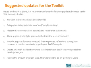 what actions could be taken to improve WBL at UWICMethodologyConduct face-to-face meetings with stakeholders using a semi-structured interview approachApproach key stakeholdersDevelop action plan to address areas of ‘immaturity’ and also for strategising WBLSend Toolkit URL