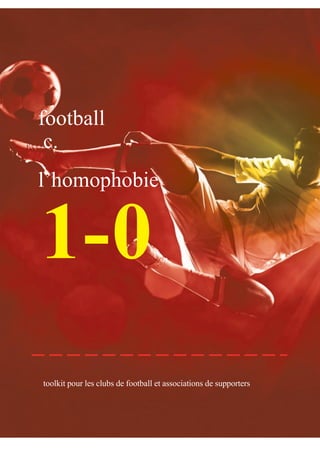 football 
c. 
l’homophobie 
Toolkit pour les clubs de football et associations de supporters 
1 - 0  