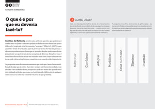 Desenvolvimento, Impacto & VocêMENTAS PRÁTICAS PARA ESTIMULAR & APOIAR INOVAÇÃO SOCIAL
Desenvolvimento, Impacto & Você FERRAMENTAS PRÁTICAS PARA ESTIMULAR & APOIAR INOVAÇÃO SOCIAL
Desenvolvimento, Impacto & VocêMENTAS PRÁTICAS PARA ESTIMULAR & APOIAR INOVAÇÃO SOCIAL
Desenvolvimento, Impacto & Você FERRAMENTAS PRÁTICAS PARA ESTIMULAR & APOIAR INOVAÇÃO SOCIAL
Gatilhos de Melhoria provêm uma série de questões que podem ser
usadasparateajudaraolharseuprópriotrabalhodeumaformaumpouco
diferente. Inspirada pela ferramenta “scamper” (Eberle b. 1997), essas
questões foram desenhadas para te provocar novas formas de pensar, e
são estruturadas em uma forma que te permite abordar tanto suas ofertas
já existente sou potenciais novas soluções de diversas direções. Essa é
uma ótima forma de de deixar teu trabalho mais forte, especialmente em
áreas onde várias soluções que competem com a sua já estão disponíveis.
Asperguntasnessaferramentaassumemquetudoqueénovoéumamodi-
ficação de algo que já existe. Isso não é sempre estritamente verdade, mas
abordar o seu trabalho dessa perspectiva pode ser muito útil quando você
estátentandoarticularqueoquevocêestáfazendoédiferentedequalquer
outra coisa (ou como ela constrói em cima do que já existe).
O que é e por
que eu deveria
fazê-lo?
?COMO USAR?
Cada uma das perguntas na ficha deveria dar uma perspectiva
levementediferentenoseutrabalho.Anotesuasperguntasnoespaço
disponível, mas tente mantê-las curtas – a ideia é concluir com
algo que vai te dar uma visão geral concisa de como seu trabalho
é diferente, e como você poderia potencialmente melhorá-lo.
As perguntas nessa ficha são exemplos de gatilhos para o seu
pensamento.Muitasoutrasquestõespodemserrelevantestambém.
Achaveéusarassetecategoriasdequestõesparaprovocarreflexões
sobre melhorias em potencial.
23
GATILHOS DE MELHORIA
Substituir
Combinar
Criaroutrouso
Adaptar
Modificar
Eliminar
Inversão
 
