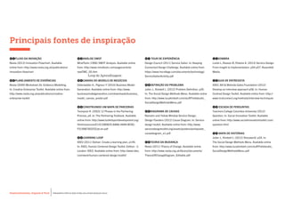 Desenvolvimento, Impacto & VocêMENTAS PRÁTICAS PARA ESTIMULAR & APOIAR INOVAÇÃO SOCIAL
Desenvolvimento, Impacto & Você FERRAMENTAS PRÁTICAS PARA ESTIMULAR & APOIAR INOVAÇÃO SOCIAL
Desenvolvimento, Impacto & VocêMENTAS PRÁTICAS PARA ESTIMULAR & APOIAR INOVAÇÃO SOCIAL
Desenvolvimento, Impacto & Você FERRAMENTAS PRÁTICAS PARA ESTIMULAR & APOIAR INOVAÇÃO SOCIAL
Principais fontes de inspiração
01FLUXO DA INOVAÇÃO
Nesta (2013) Innovation Flowchart. Available
online from: http://www.nesta.org.uk/publications/
innovation-flowchart
02PLANEJAMENTO DE EVIDÊNCIAS
Nesta (2009) Worksheet 2b: Evidence Modelling.
In: Creative Enterprise Toolkit. Available online from:
http://www.nesta.org.uk/publications/creative-
enterprise-toolkit
03ANÁLISE SWOT
MindTools (1996) SWOT Analysis. Available online
from: http://www.mindtools.com/pages/article/
newTMC_05.htm
04CANVAS DO MODELO DE NEGÓCIOS
Osterwalder A., Pigneur Y (2010) Business Model
Generation. Available online from: http://www.
businessmodelgeneration.com/downloads/business_
model_canvas_poster.pdf
05CONSTRUINDO UM MAPA DE PARCERIAS
Tennyson R. (2003) 12 Phases in the Partnering
Process, p4. In: The Partnering Toolbook. Available
online from: http://www.toolkitsportdevelopment.org/
html/resources/E1/E1585B25-8A8A-44A9-BC6C-
F519987AD2CE/pt-en.pdf
06LEARNING LOOP
IDEO (2011) Deliver: Create a learning plan, p145.
In: IDEO, Human Centered Design Toolkit. Edition - 2.
London: IDEO. Available online from: http://www.ideo.
com/work/human-centered-design-toolkit/
07 TOUR DE EXPERIÊNCIA
Design Council (2011) Service Safari. In: Keeping
Connected Design Challenge. Available online from:
https://www.hvcollege.com/documents/technology/
ServiceSafariActivity.pdf
08DEFINIÇÃO DO PROBLEMA
Julier J., Kimbell L. (2012) Problem Definition. p30.
In: The Social Design Methods Menu. Available online
from: http://www.lucykimbell.com/stuff/Fieldstudio_
SocialDesignMethodsMenu.pdf
09DIAGRAMA DE CAUSAS
Namahn and Yellow Window Service Design,
Design Flanders (2012) Cause Diagram. In: Service
design toolkit. Available online from: http://www.
servicedesigntoolkit.org/assets/posters/workposter_
causediagram_a1.pdf
10TEORIA DA MUDANÇA
Nesta (2011) Theory of Change. Available online
from: http://www.nesta.org.uk/library/documents/
TheoryOfChangeDiagram_Editable.pdf
11SOMBRA
Lovlie L.,Reason B.,Polaine A. (2013) Service Design:
From Insight to Implementation. p54-p57. Rosenfeld
Media
12GUIA DE ENTREVISTA
IDEO, Bill & Melinda Gates Foundation (2012)
Develop an interview approach p58. In: Human
Centred Design Toolkit. Available online from: http://
www.hcdconnect.org/methods/interview-techniques
13 ESCADA DE PERGUNTAS
Teachers College Columbia University (2012)
Question. In: Social Innovation Toolkit. Available
online from: http://www.socialinnovationtoolkit.com/
question.html
14 MAPA DE HISTÓRIAS
Julier J., Kimbell L. (2012) Storyworld. p24. In:
The Social Design Methods Menu. Available online
from: http://www.lucykimbell.com/stuff/Fieldstudio_
SocialDesignMethodsMenu.pdf
Loop de Aprendizagem
 