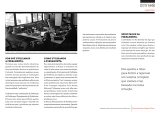 Desenvolvimento, Impacto & VocêFERRAMENTAS PRÁTICAS PARA ESTIMULAR & APOIAR INOVAÇÃO SOCIAL
Desenvolvimento, Impacto & Você FERRAMENTAS PRÁTICAS PARA ESTIMULAR & APOIAR INOVAÇÃO S
Desenvolvimento, Impacto & VocêFERRAMENTAS PRÁTICAS PARA ESTIMULAR & APOIAR INOVAÇÃO SOCIAL
POR QUÊ UTILIZAMOS
A FERRAMENTA:
Notamos que somos muito idealistas
quando se trata do desenvolvimento de
funcionalidades dentro da plataforma
Curiosity. Normalmente seguimos nosso
instinto, mesmo quando as instituições
não enxergam valor explícitos nele. Para
variar,pensamosquepodíamosadotaruma
abordagem mais baseada em evidências
antes de iniciarmos o desenvolvimento da
funcionalidade “anfiteatro”.
Utilizamos uma combinação de Definição
doProblemaePlanejamentodeEvidências.
Fizemos isto tanto para definir quanto
para criar um plano lógico e baseado em
evidências para o problema que estamos
tentando solucionar.
COMO UTILIZAMOS
A FERRAMENTA:
Eu e mais dois membros da minha equipe
imprimimos as fichas e sentamos em
volta de uma mesa com nossas anotações
econsiderações.AferramentadeDefinição
do Problema nos ajudou a articular o que
já sabíamos. A parte mais interessante foi
a última pergunta: Você consegue pensar
neste problema de uma forma diferente?
Você consegue enquadra-lo de forma
diferente? Algumas vezes você olha para
um problema e tenta resolve-lo de forma
linear, esta pergunta nos ajudou a debater
se existe uma forma diferente de olhar o
problema em si.
A ficha de Planejamento de Evidências foi
surpreendentementeinteressante.Quando
começamosapreenche-la,percebemosque
nãoestávamosconvencidosdasevidências
que apoiavam a solução e do impacto que
poderia causar. Terminamos um pouco
confusossobreadireçãoenosencontramos
discutindoentresi.Aindanãoencontramos
respostas,masé,semdúvidaumresultado
positivo.
RESULTADOS DA
FERRAMENTA:
A atividade nos fez duvidar de algo que
tínhamos certeza absoluta que iríamos
criar. Nos ajudou a olhar para dentro e
repensarumsistemacompletoqueiríamos
criar baseado na nossa intuição. Foi um
bom exercício pois nos ajudou a alcançar
um entendimento mais profundo do que
estávamos tentando realizar.
A EQUIPE TEEMAC TEM UMA MISTURA DE PESSOAS DAS ÁREAS DE DESENVOLVIMENTO WEB, NEGÓCIOS E DESIGN DE EXPERIÊNCIAS DO USUÁRIO.
CASE STUDY
Nos ajudou a olhar
para dentro e repensar
um sistema completo
que iríamos criar
baseado na nossa
intuição.
 