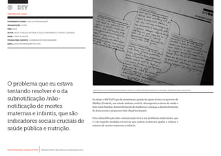 Desenvolvimento, Impacto & VocêMENTAS PRÁTICAS PARA ESTIMULAR & APOIAR INOVAÇÃO SOCIAL
Desenvolvimento, Impacto & Você FERRAMENTAS PRÁTICAS PARA ESTIMULAR & APOIAR INOVAÇÃO SOCIAL
Desenvolvimento, Impacto & VocêMENTAS PRÁTICAS PARA ESTIMULAR & APOIAR INOVAÇÃO SOCIAL
Desenvolvimento, Impacto & Você FERRAMENTAS PRÁTICAS PARA ESTIMULAR & APOIAR INOVAÇÃO SOCIAL
O problema que eu estava
tentando resolver é o da
subnotificação /não-
notificação de mortes
maternas e infantis, que são
indicadores sociais cruciais de
saúde pública e nutrição.
ESTUDO DE CASO
UM PLANO DE CICLO DE APRENDIZAGEM PARA A SAÚDE E NUTRIÇÃO DO RECÉM-NASCIDO E DE SUA MÃE, PROGRAMA GERIDO POR MPTAST.
FERRAMENTA USADA: LOOP DE APRENDIZAGEM
ORGANIZAÇÃO: FHI360		
PAÍS: ÍNDIA
SETOR: SAÚDE PÚBLICA, NUTRIÇÃO E ÁGUA, SANEAMENTO E HIGIENE (LAVAGEM)
PAPEL: LÍDER DA EQUIPE
PESSOA PARA CONTATO: SUBBANAICKER KRISHNASWAMY
EMAIL: SKRISHNASWAMY@MPTAST.ORG
Eu dirijo o MPTAST que dá assistência e gestão de apoio técnico ao governo de
Madhya Pradesh, um estado indiano central, abrangendo as áreas de saúde e
bem-estarfamiliar,desenvolvimentodemulheresecrianças,edesenvolvimento
de áreas rurais e pequenas vilas (Raj Panchayati)
Esta subnotificação/não-comunicação leva a um problema ainda maior, que
é o de impedir medidas corretivas que podem realmente ajudar a reduzir o
número de mortes maternas e infantis.
 