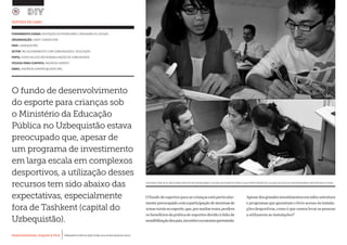 Desenvolvimento, Impacto & VocêMENTAS PRÁTICAS PARA ESTIMULAR & APOIAR INOVAÇÃO SOCIAL
Desenvolvimento, Impacto & Você FERRAMENTAS PRÁTICAS PARA ESTIMULAR & APOIAR INOVAÇÃO SOCIAL
Desenvolvimento, Impacto & VocêMENTAS PRÁTICAS PARA ESTIMULAR & APOIAR INOVAÇÃO SOCIAL
Desenvolvimento, Impacto & Você FERRAMENTAS PRÁTICAS PARA ESTIMULAR & APOIAR INOVAÇÃO SOCIAL
FERRAMENTA USADA: DEFINIÇÃO DO PROBLEMA E DIAGRAMA DE CAUSAS
ORGANIZAÇÃO: UNDP UZBEKISTAN		
PAÍS: UZBEQUISTÃO
SETOR: RELACIONAMENTO COM COMUNIDADES / EDUCAÇÃO
PAPEL: ESPECIALISTA EM SENSIBILIZAÇÃO DA COMUNIDADE
PESSOA PARA CONTATO: ANDREAS KARPATI
EMAIL: ANDREAS.KARPATI@UNDP.ORG
Ofundodeesportesparaascriançasestáparticular-
mentepreocupadocomaparticipaçãodemeninasde
zonasruraisnoesporte,que,pormuitasvezes,perdem
os benefícios da prática de esportes devido à falta de
sensibilizaçãodospais,incentivooumesmopermissão.
Apesardosgrandesinvestimentoseminfra-estrutura
e programas que garantam o livre acesso às instala-
çõesdesportivas, como équevamoslevaraspessoas
a utilizarem as instalações?
ESTUDO DE CASO
OFICINAS COM OS ALUNOS PARA IDENTIFICAR PROBLEMAS E CAUSAS RELEVANTES PARA A SUB-PARTICIPAÇÃO DE ALUNOS DE ESCOLAS EM PROGRAMAS DESPORTIVOS LOCAIS.
O fundo de desenvolvimento
do esporte para crianças sob
o Ministério da Educação
Pública no Uzbequistão estava
preocupado que, apesar de
um programa de investimento
em larga escala em complexos
desportivos, a utilização desses
recursos tem sido abaixo das
expectativas, especialmente
fora de Tashkent (capital do
Uzbequistão).
 
