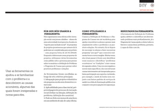 Desenvolvimento, Impacto & VocêFERRAMENTAS PRÁTICAS PARA ESTIMULAR & APOIAR INOVAÇÃO SOCIAL
Desenvolvimento, Impacto & Você FERRAMENTAS PRÁTICAS PARA ESTIMULAR & APOIAR INOVAÇÃO S
Desenvolvimento, Impacto & VocêFERRAMENTAS PRÁTICAS PARA ESTIMULAR & APOIAR INOVAÇÃO SOCIAL
POR QUE NÓS USAMOS A
FERRAMENTA:
Nósorganizamosumaoficinasobreinova-
çãosocialcomjovenscidadãos–alunosde
umauniversidadelocalparceira,focadaem
“esporteparainclusãosocial”.Aspropostas
de projetos promissoras que saíssem de lá
poderiamserconsideradasparaumprêmio
– uma pequena bolsa de até $1.500,00.
Enquanto elaboravam essas propostas de
projetos, utilizamos várias ferramentas
como público alvo e personas para pensar
sobreosusuárioseaDefiniçãodoProblema
e Diagrama de Causas para pensar sobre
possíveis problemas e soluções.
As ferramentas foram escolhidas ao
longo de três critérios principais:
1.Adequaçãoparaprojetosvoluntários
empequenaescalasemelementosco-
merciais
2.Aplicabilidadeparaafaseinicial,pré-
prototipagemdoprocessodeinovação
social (ênfase na ideação, definição do
problema, definição dos usuários)
3.Podeserfeitoemmenosdeumahora
emumambientedesala-de-aula/oficina.
COMO UTILIZAMOS A
FERRAMENTA:
Usamos a Definição de Problema e o Dia-
grama de Causas em um workshop para
ajudaraincentivarosalunosapensarmais
amplamente sobre o problema e as pos-
síveis soluções. No entanto, foi só depois
de encorajar os alunos a fazer sucessivas
perguntas "por que?" que o exercício real-
mentelevouanovosinsights.Muitasvezes,
eles iriam passar à frente sem identificar
essas nuances e identificar "problemas
econômicos" ou "tradições" como causas
desegundaordem. Uma vezencorajadosa
serem mais específicos, eles encontraram
causasinteressantesatéinesperadasparaa
baixaparticipaçãonosesportes,incluindo,
por exemplo, o medo de lesões (em con-
junto com baixos padrões de serviços de
saúde)ouafaltadeiluminaçãopública(em
conjuntocompreocupaçõesdesegurança).
RESULTADOSDAFERRAMENTA:
A ferramenta de Definição do Problema
ajuda a definir e a identificar um determi-
nado problema mais profundamente, já o
DiagramadeCausasajudaacoletartodosos
fatoresecausasdesseproblema,portanto,
é capaz de lidar com ele.
Usar as ferramentas os
ajudou a se familiarizar
com o problema e a
descobrirem as causas
acionáveis, algumas das
quais foram inesperadas e
novas para eles.
	 ESTUDO DE CASO
 